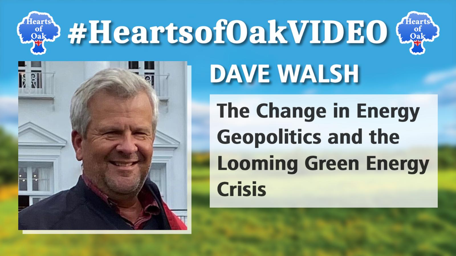 Dave Walsh - The Change in Energy Geopolitics and the Looming Green Energy Crisis