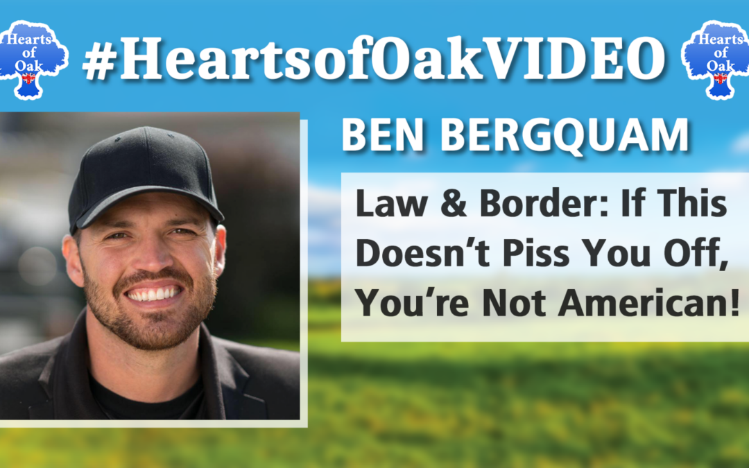 Ben Bergquam – Law & Border: If this Doesn’t Piss You Off, You’re Not American!